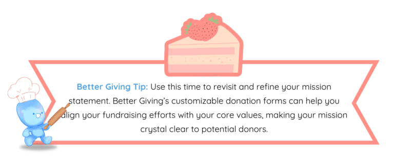 Image showing the following text: Use this time to revisit and refine your mission statement. Better Giving’s customizable donation forms can help you align your fundraising efforts with your core values, making your mission crystal clear to potential donors